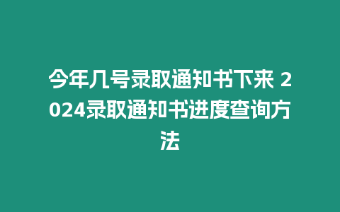 今年幾號(hào)錄取通知書(shū)下來(lái) 2024錄取通知書(shū)進(jìn)度查詢(xún)方法