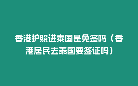 香港護照進泰國是免簽嗎（香港居民去泰國要簽證嗎）