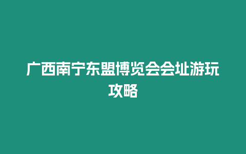 廣西南寧東盟博覽會會址游玩攻略