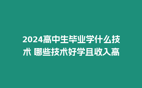 2024高中生畢業學什么技術 哪些技術好學且收入高