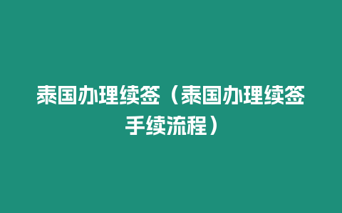 泰國辦理續(xù)簽（泰國辦理續(xù)簽手續(xù)流程）