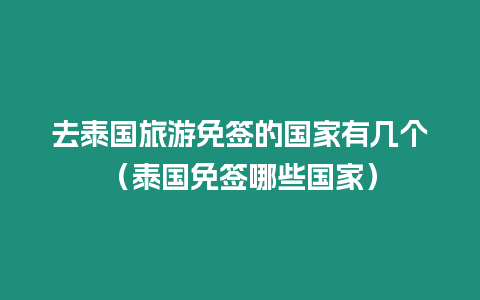 去泰國旅游免簽的國家有幾個（泰國免簽哪些國家）