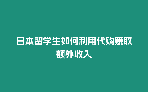 日本留學生如何利用代購賺取額外收入