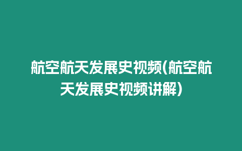 航空航天發展史視頻(航空航天發展史視頻講解)