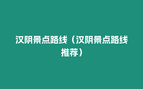 漢陰景點路線（漢陰景點路線推薦）