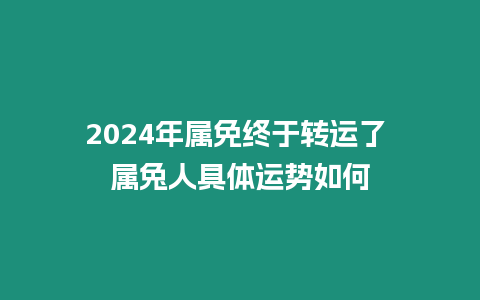 2024年屬免終于轉(zhuǎn)運(yùn)了 屬兔人具體運(yùn)勢(shì)如何