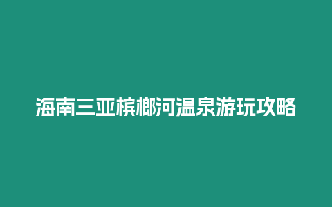 海南三亞檳榔河溫泉游玩攻略