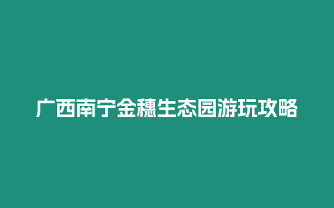 廣西南寧金穗生態園游玩攻略