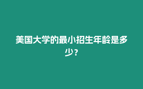 美國大學(xué)的最小招生年齡是多少？