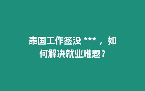 泰國工作簽沒 *** ，如何解決就業難題？