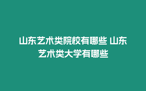 山東藝術(shù)類院校有哪些 山東藝術(shù)類大學(xué)有哪些