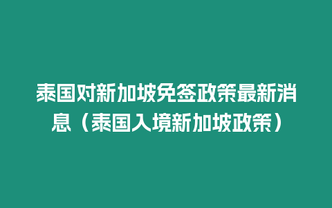 泰國對新加坡免簽政策最新消息（泰國入境新加坡政策）