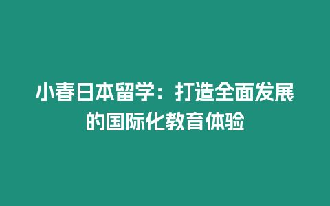 小春日本留學：打造全面發展的國際化教育體驗