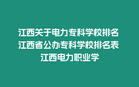 江西關于電力專科學校排名 江西省公辦專科學校排名表 江西電力職業學