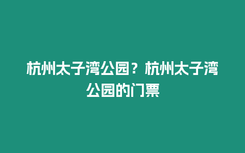 杭州太子灣公園？杭州太子灣公園的門票