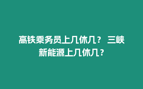 高鐵乘務員上幾休幾？ 三峽新能源上幾休幾？