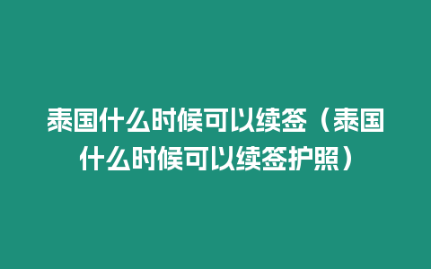 泰國什么時候可以續簽（泰國什么時候可以續簽護照）