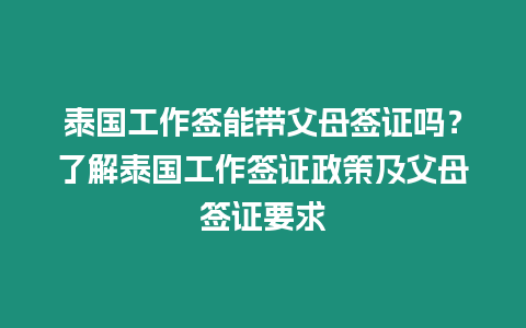 泰國工作簽能帶父母簽證嗎？了解泰國工作簽證政策及父母簽證要求