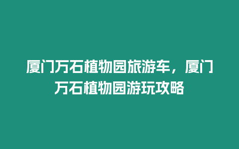 廈門萬石植物園旅游車，廈門萬石植物園游玩攻略