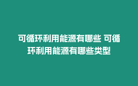 可循環利用能源有哪些 可循環利用能源有哪些類型