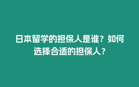 日本留學的擔保人是誰？如何選擇合適的擔保人？