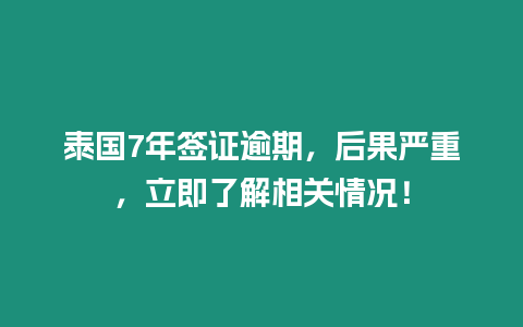 泰國7年簽證逾期，后果嚴重，立即了解相關情況！