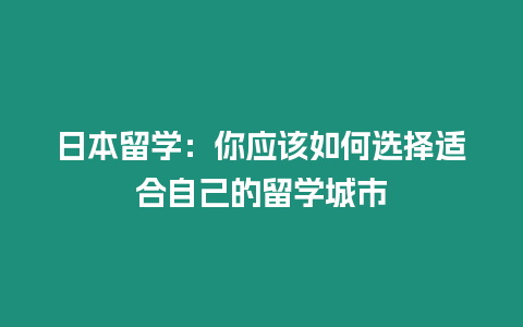 日本留學(xué)：你應(yīng)該如何選擇適合自己的留學(xué)城市