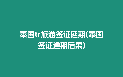 泰國(guó)tr旅游簽證延期(泰國(guó)簽證逾期后果)