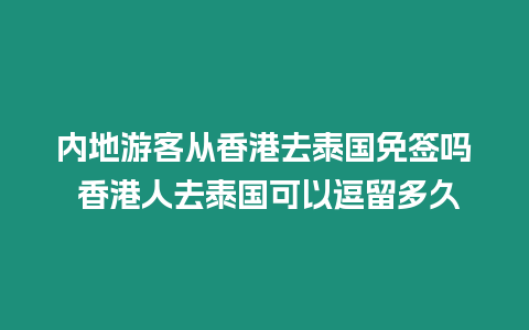 內地游客從香港去泰國免簽嗎 香港人去泰國可以逗留多久