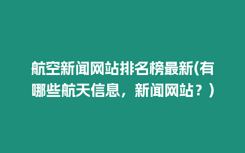 航空新聞網(wǎng)站排名榜最新(有哪些航天信息，新聞網(wǎng)站？)