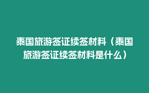 泰國旅游簽證續簽材料（泰國旅游簽證續簽材料是什么）