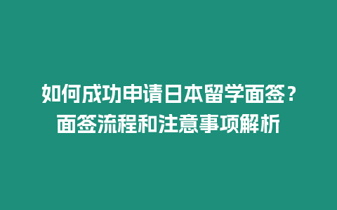 如何成功申請日本留學(xué)面簽？面簽流程和注意事項(xiàng)解析