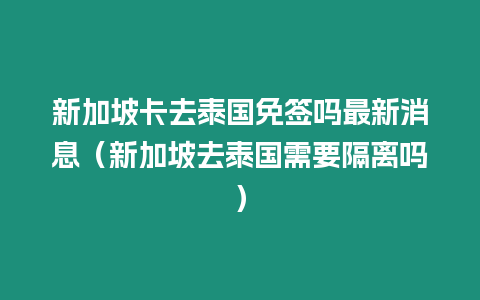 新加坡卡去泰國免簽嗎最新消息（新加坡去泰國需要隔離嗎）