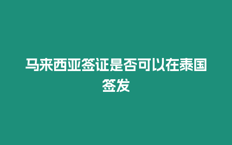 馬來(lái)西亞簽證是否可以在泰國(guó)簽發(fā)