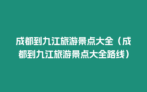 成都到九江旅游景點大全（成都到九江旅游景點大全路線）