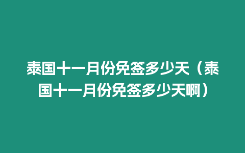 泰國十一月份免簽多少天（泰國十一月份免簽多少天啊）