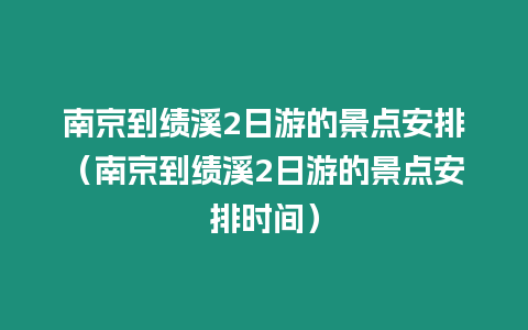 南京到績溪2日游的景點(diǎn)安排（南京到績溪2日游的景點(diǎn)安排時間）