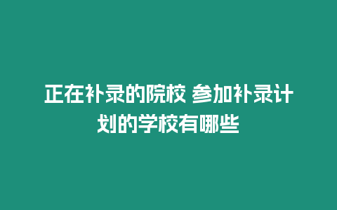 正在補(bǔ)錄的院校 參加補(bǔ)錄計(jì)劃的學(xué)校有哪些