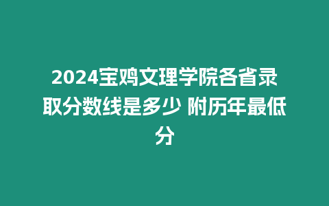 2024寶雞文理學院各省錄取分數線是多少 附歷年最低分