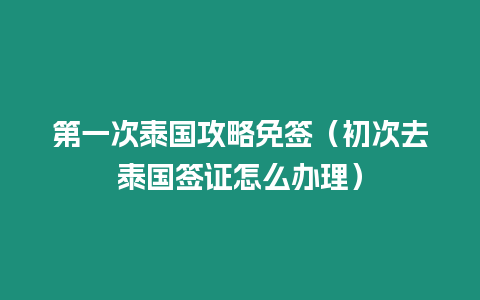 第一次泰國攻略免簽（初次去泰國簽證怎么辦理）