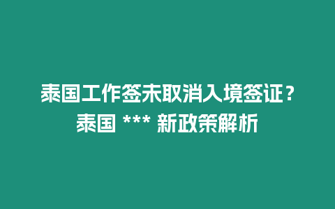 泰國工作簽未取消入境簽證？泰國 *** 新政策解析