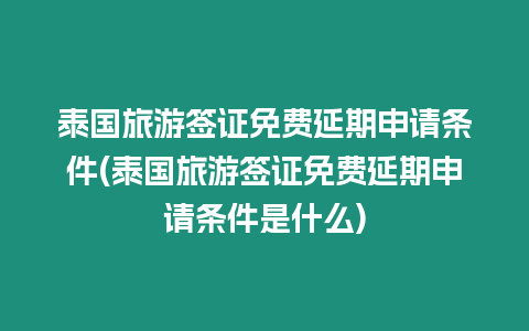 泰國旅游簽證免費延期申請條件(泰國旅游簽證免費延期申請條件是什么)