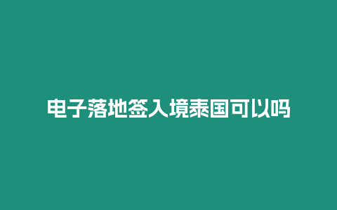 電子落地簽入境泰國可以嗎