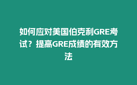 如何應(yīng)對美國伯克利GRE考試？提高GRE成績的有效方法