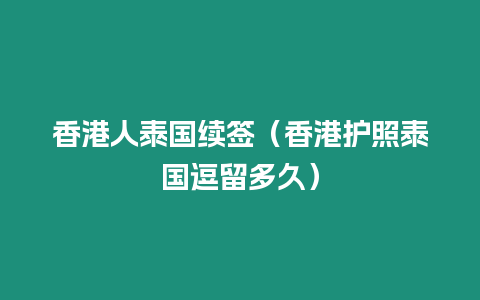 香港人泰國續(xù)簽（香港護(hù)照泰國逗留多久）