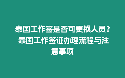 泰國工作簽是否可更換人員？ 泰國工作簽證辦理流程與注意事項