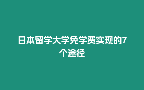 日本留學(xué)大學(xué)免學(xué)費實現(xiàn)的7個途徑