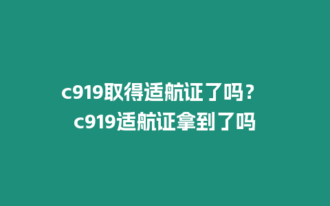 c919取得適航證了嗎？ c919適航證拿到了嗎