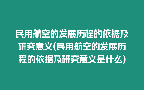 民用航空的發(fā)展歷程的依據(jù)及研究意義(民用航空的發(fā)展歷程的依據(jù)及研究意義是什么)