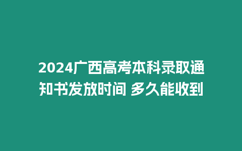 2024廣西高考本科錄取通知書發(fā)放時間 多久能收到